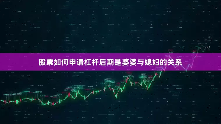 股票如何申请杠杆后期是婆婆与媳妇的关系