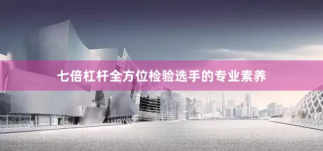 七倍杠杆全方位检验选手的专业素养