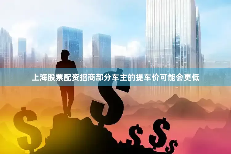 上海股票配资招商部分车主的提车价可能会更低