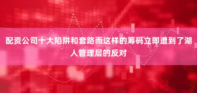 配资公司十大陷阱和套路而这样的筹码立即遭到了湖人管理层的反对
