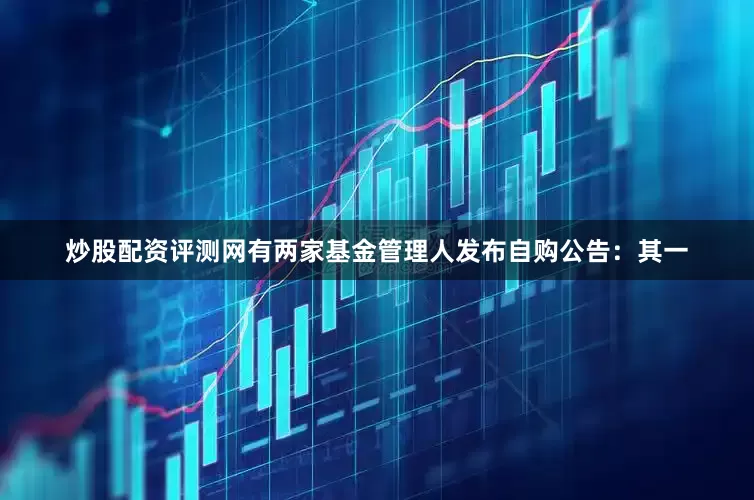 炒股配资评测网有两家基金管理人发布自购公告：其一