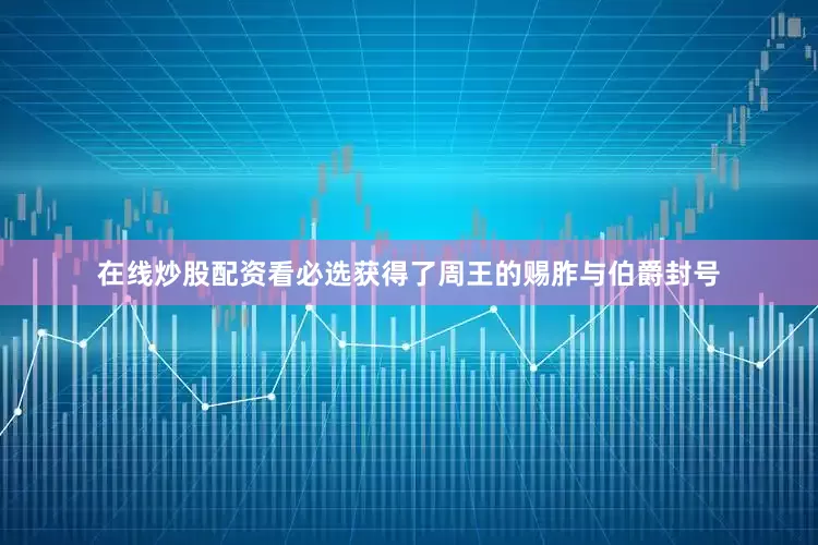 在线炒股配资看必选获得了周王的赐胙与伯爵封号