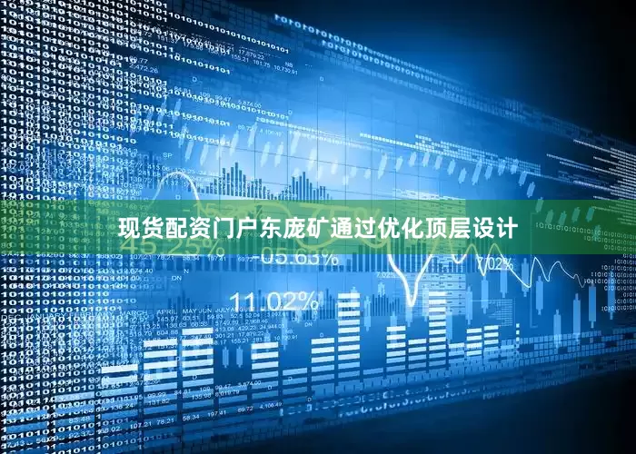 现货配资门户东庞矿通过优化顶层设计