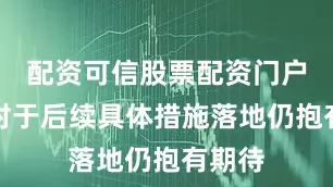 配资可信股票配资门户市场对于后续具体措施落地仍抱有期待