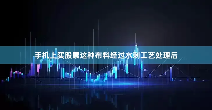 手机上买股票这种布料经过水刺工艺处理后