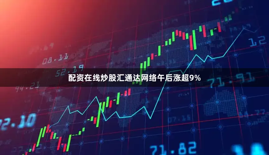 配资在线炒股汇通达网络午后涨超9%