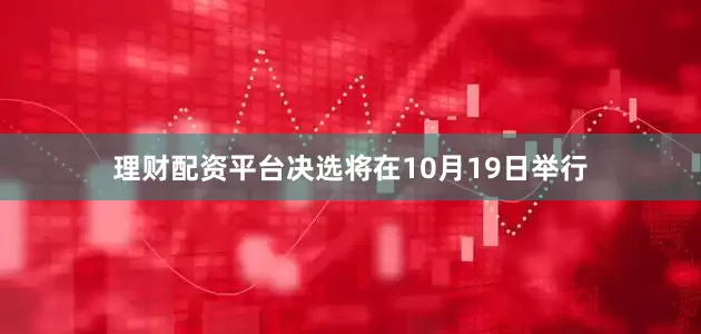 理财配资平台决选将在10月19日举行
