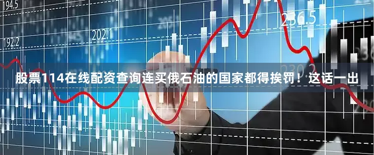 股票114在线配资查询连买俄石油的国家都得挨罚！这话一出