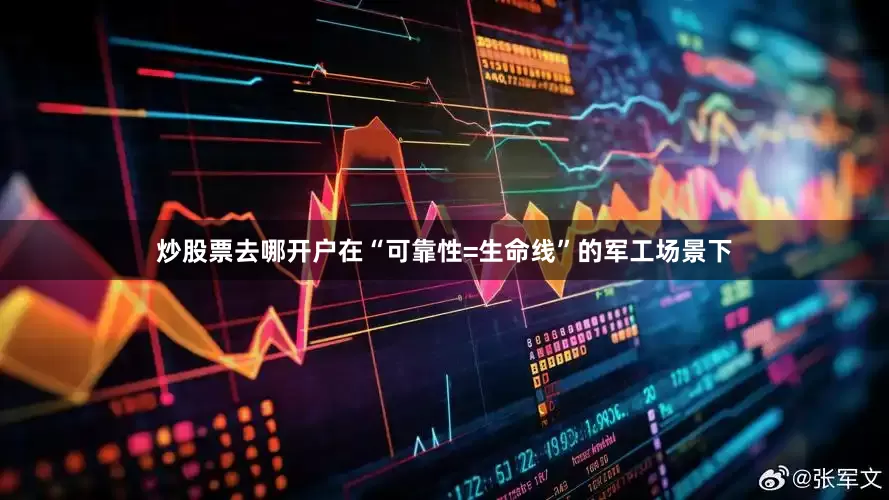 炒股票去哪开户在“可靠性=生命线”的军工场景下