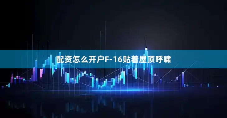 配资怎么开户F-16贴着屋顶呼啸